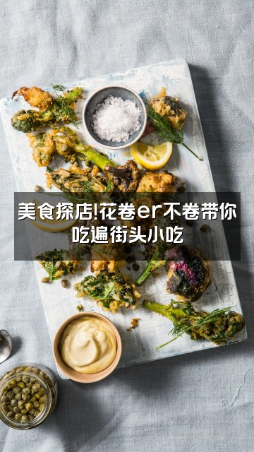 抖音花卷er不卷视频封面：美食探店！花卷er不卷带你吃遍街头小吃
